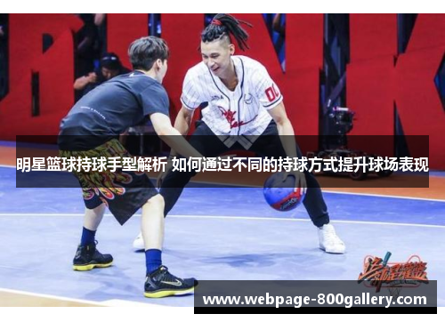 明星篮球持球手型解析 如何通过不同的持球方式提升球场表现