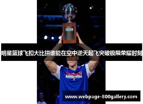 明星篮球飞扣大比拼谁能在空中逆天起飞突破极限荣耀时刻