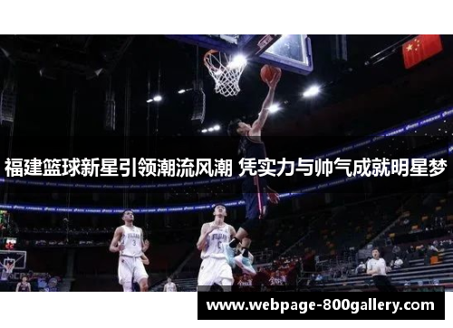 福建篮球新星引领潮流风潮 凭实力与帅气成就明星梦
