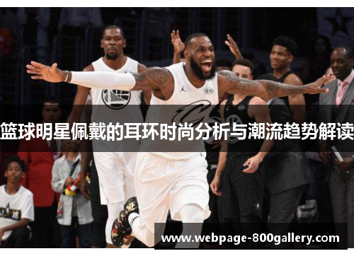 篮球明星佩戴的耳环时尚分析与潮流趋势解读