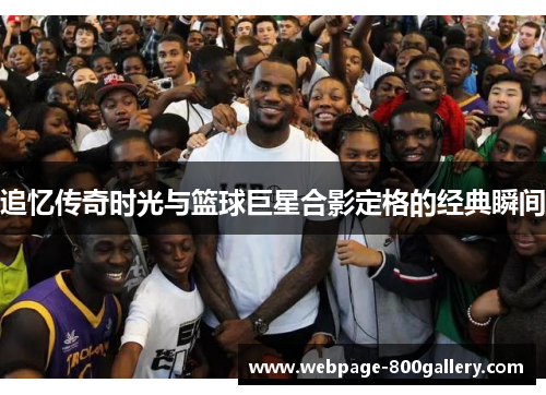追忆传奇时光与篮球巨星合影定格的经典瞬间