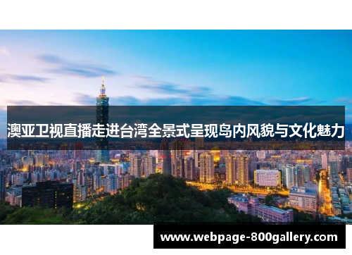 澳亚卫视直播走进台湾全景式呈现岛内风貌与文化魅力